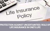 Protection Against Uncertainties: Role Of Life Insurance In One’s Life