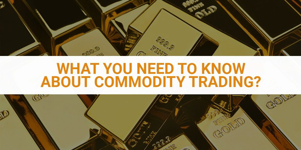 What You Need To Know About Commodity Trading